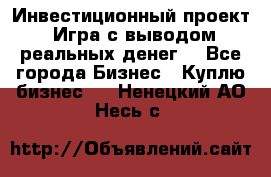 Инвестиционный проект! Игра с выводом реальных денег! - Все города Бизнес » Куплю бизнес   . Ненецкий АО,Несь с.